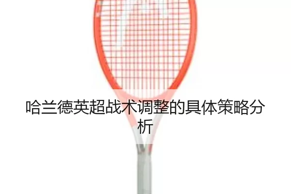 哈兰德英超战术调整的具体策略分析