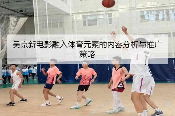 吴京新电影融入体育元素的内容分析与推广策略